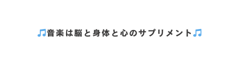 音楽は脳と身体と心のサプリメント