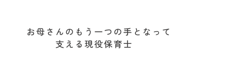 お母さんのもう一つの手となって 支える現役保育士