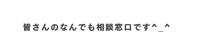 皆さんのなんでも相談窓口です