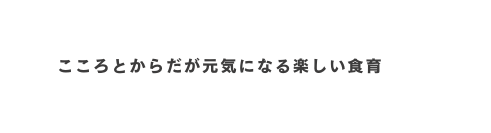 こころとからだが元気になる楽しい食育